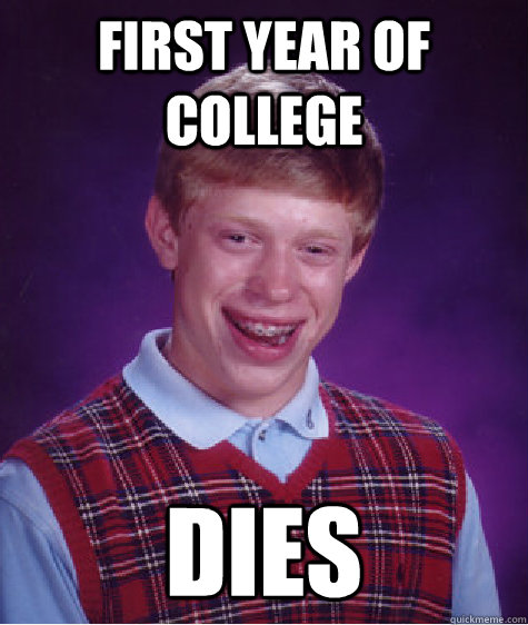 FIRST YEAR OF COLLEGE DIES - FIRST YEAR OF COLLEGE DIES  Bad Luck Brian