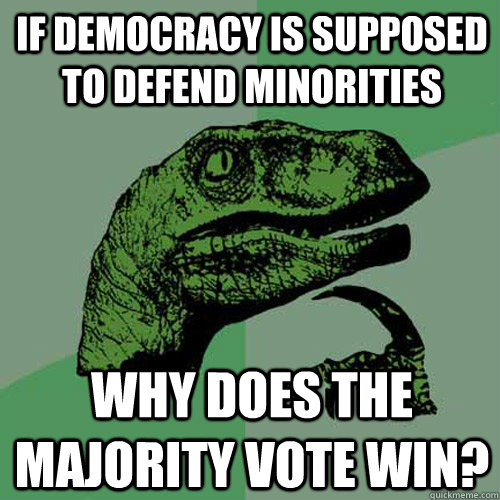 If democracy is supposed to defend minorities Why does the majority vote win?  Philosoraptor