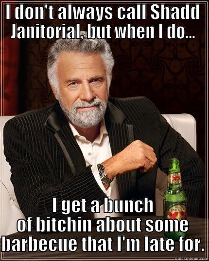 I DON'T ALWAYS CALL SHADD JANITORIAL, BUT WHEN I DO... I GET A BUNCH OF BITCHIN ABOUT SOME BARBECUE THAT I'M LATE FOR. The Most Interesting Man In The World