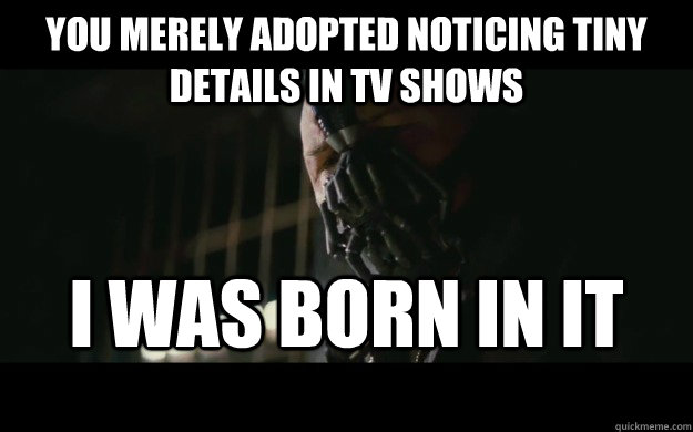 You merely adopted noticing tiny details in tv shows i was born in it - You merely adopted noticing tiny details in tv shows i was born in it  Badass Bane