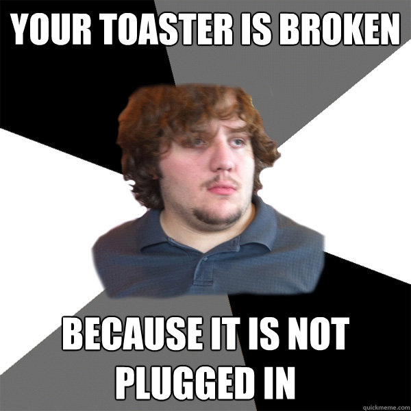 YOUR TOASTER IS BROKEN BECAUSE IT IS NOT PLUGGED IN  Family Tech Support Guy