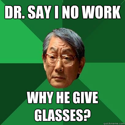 Dr. say i no work why he give glasses?  High Expectations Asian Father