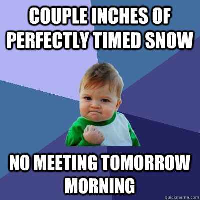 couple inches of perfectly timed snow no meeting tomorrow morning  - couple inches of perfectly timed snow no meeting tomorrow morning   Success Kid