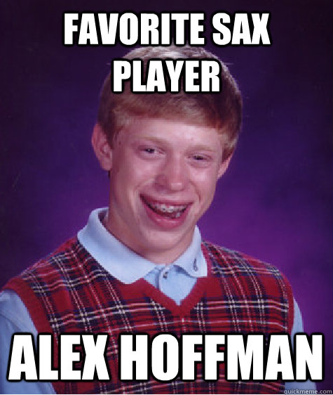 favorite sax player alex hoffman  Bad Luck Brian