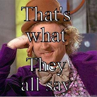 THAT'S WHAT THEY ALL SAY Condescending Wonka