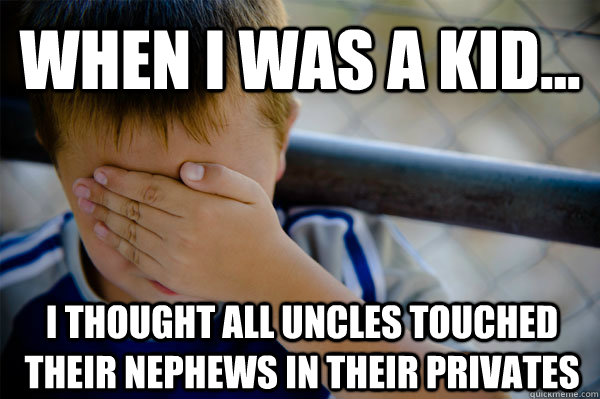 WHEN I WAS A KID... I thought all uncles touched their nephews in their privates  Confession kid