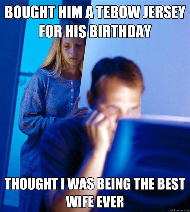 bought him a tebow jersey for his birthday thought i was being the best wife ever  Redditors Wife