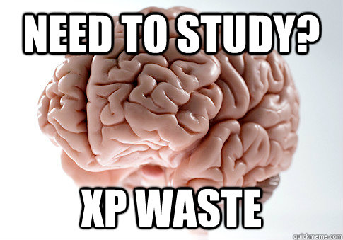 Need to study? Xp waste - Need to study? Xp waste  Scumbag Brain