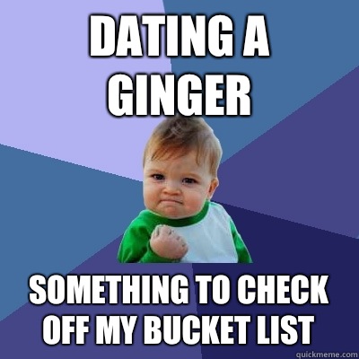 Dating a ginger Something to check off my bucket list  Success Kid