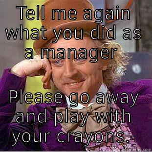 TELL ME AGAIN WHAT YOU DID AS A MANAGER  PLEASE GO AWAY AND PLAY WITH YOUR CRAYONS.  Condescending Wonka