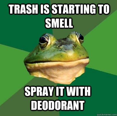 Trash is starting to smell spray it with deodorant  Foul Bachelor Frog