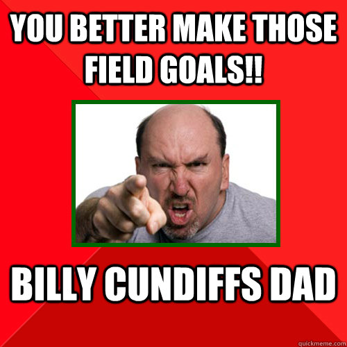 you better make those field goals!! billy cundiffs dad - you better make those field goals!! billy cundiffs dad  Insanity Dad