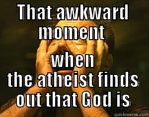 THAT AWKWARD MOMENT  WHEN THE ATHEIST FINDS OUT THAT GOD IS Misc