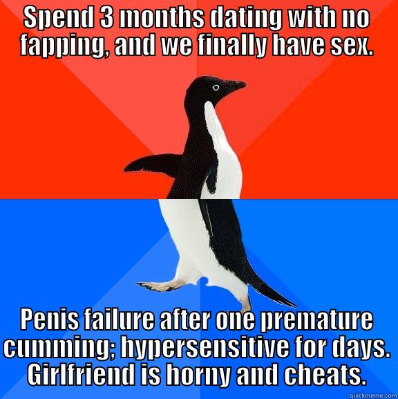 SPEND 3 MONTHS DATING WITH NO FAPPING, AND WE FINALLY HAVE SEX. PENIS FAILURE AFTER ONE PREMATURE CUMMING; HYPERSENSITIVE FOR DAYS. GIRLFRIEND IS HORNY AND CHEATS. Socially Awesome Awkward Penguin