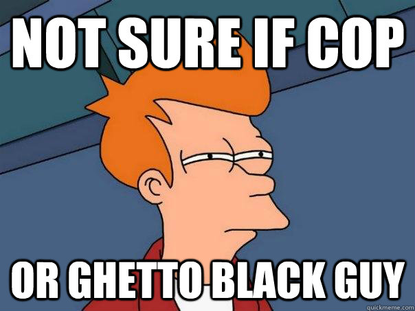 Not sure if cop or ghetto black guy - Not sure if cop or ghetto black guy  Futurama Fry