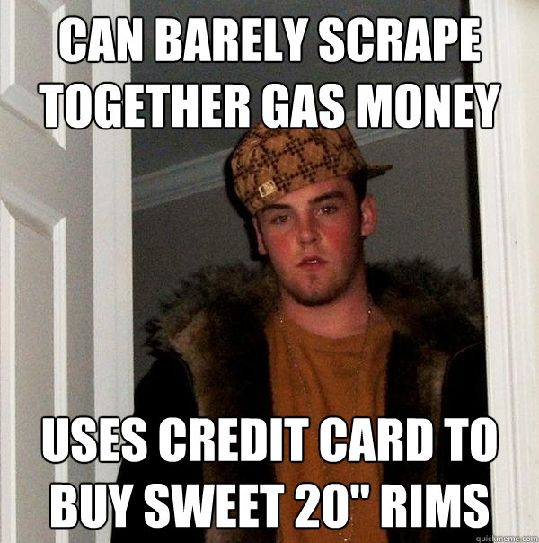 Can barely scrape together gas money Uses credit card to buy sweet 20