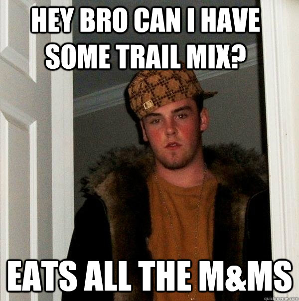 Hey Bro can I have some Trail mix? eats all the m&Ms  Scumbag Steve