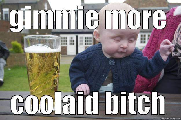 cool aid - GIMMIE MORE COOLAID BITCH drunk baby