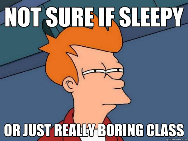 Not sure if sleepy Or just really boring class - Not sure if sleepy Or just really boring class  Futurama Fry