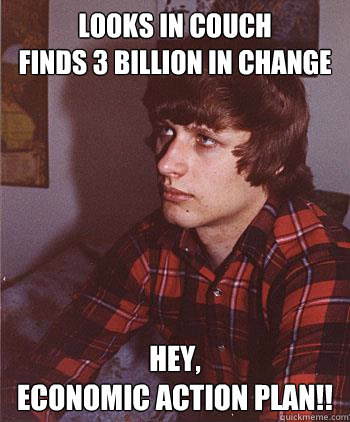 looks in couch 
finds 3 billion in change Hey,
economic Action plan!!  Hipster Harper