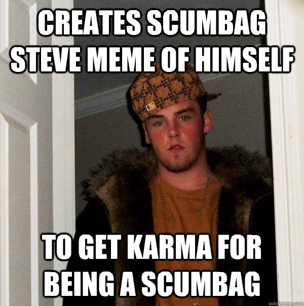 Creates scumbag Steve meme of himself To get karma for being a scumbag  Scumbag Steve