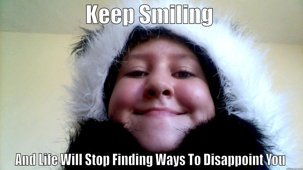 KEEP SMILING AND LIFE WILL STOP FINDING WAYS TO DISAPPOINT YOU Misc