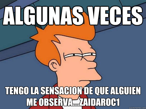 algunas veces tengo la sensacion de que alguien me observa....zaidaroc1 - algunas veces tengo la sensacion de que alguien me observa....zaidaroc1  Futurama Fry