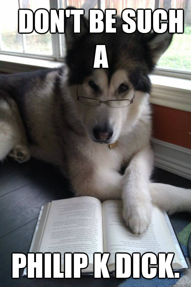 Don't be such a Philip K dick.  Condescending Literary Pun Dog