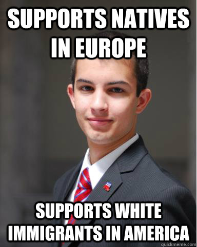 supports natives in Europe supports white immigrants in America - supports natives in Europe supports white immigrants in America  College Conservative