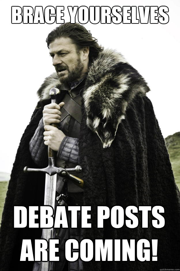 Brace Yourselves Debate posts are coming!  Winter is coming