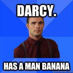 darcy. has a man banana  Socially Awkward Darcy