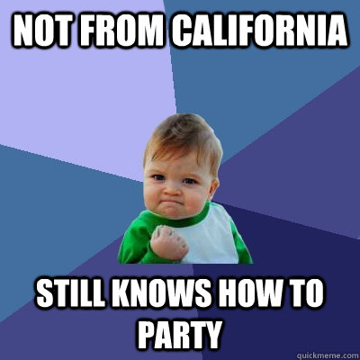 Not from california Still knows how to party  Success Kid