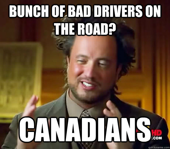 Bunch of bad drivers on the road? Canadians  - Bunch of bad drivers on the road? Canadians   Ancient Aliens