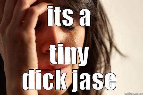 who has - ITS A TINY DICK JASE First World Problems