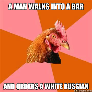 A man walks into a bar and orders a white russian - A man walks into a bar and orders a white russian  Anti-Joke Chicken