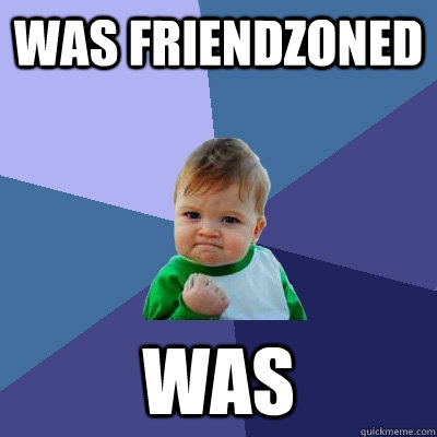 Was friendzoned WAS - Was friendzoned WAS  Success Kid