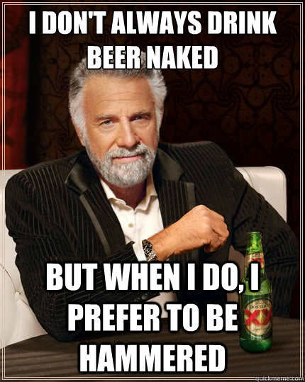 I don't always drink beer naked but when I do, I prefer to be hammered  