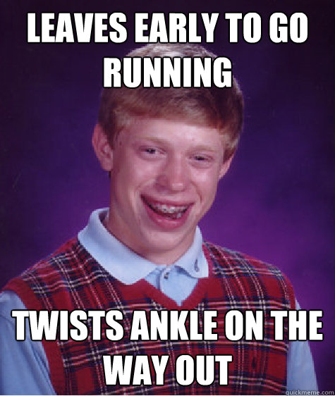 Leaves early to go running Twists ankle on the way out - Leaves early to go running Twists ankle on the way out  Bad Luck Brian