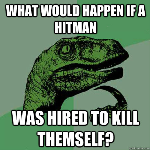 What would happen if a hitman was hired to kill themself?  Philosoraptor