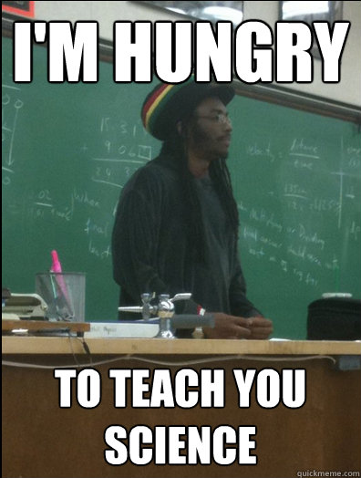 I'm hungry to teach you science  Rasta Science Teacher