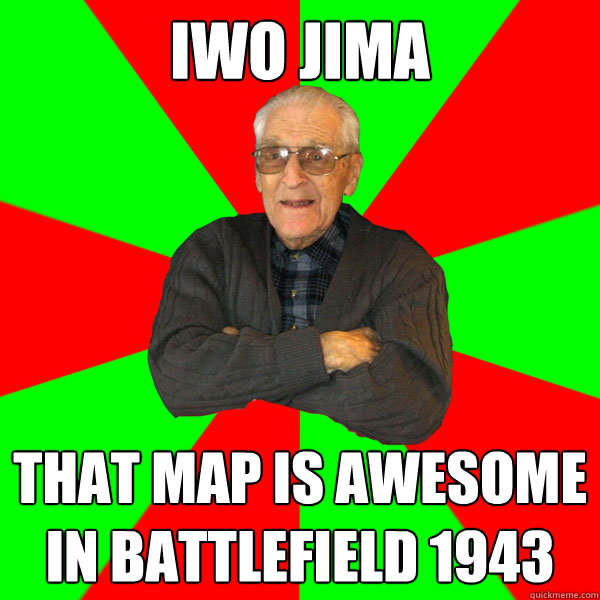 Iwo Jima  that map is awesome in battlefield 1943   Bachelor Grandpa