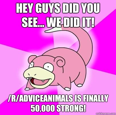 Hey guys did you see... We did it! /r/AdviceAnimals is finally 50,000 strong!  Slowpoke