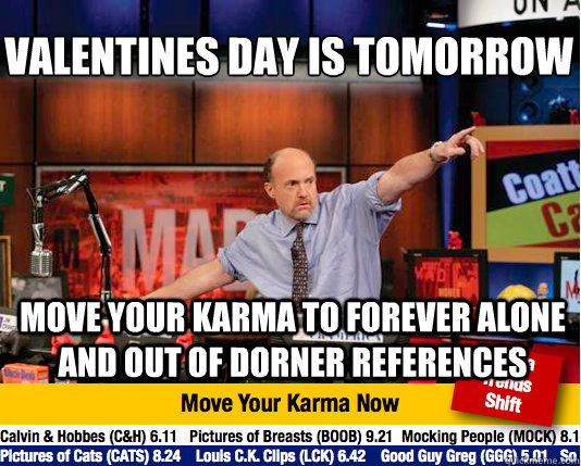 Valentines day is tomorrow move your karma to forever alone and out of Dorner references  Mad Karma with Jim Cramer