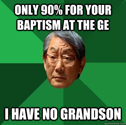 Only 90% for your baptism at the ge i have no grandson - Only 90% for your baptism at the ge i have no grandson  High Expectations Asian Father