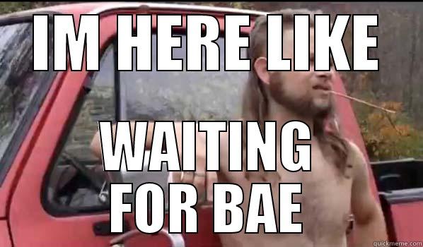 IM HERE LIKE WAITING FOR BAE Almost Politically Correct Redneck