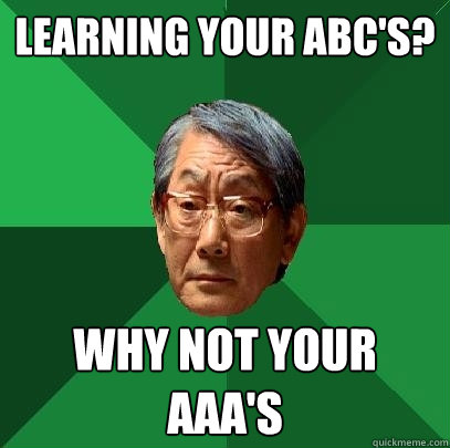 Learning your ABC's? Why not your aaa's  High Expectations Asian Father