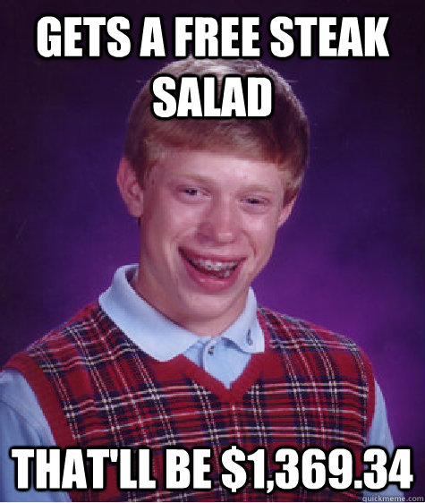 Gets a free steak salad that'll be $1,369.34  Bad Luck Brian