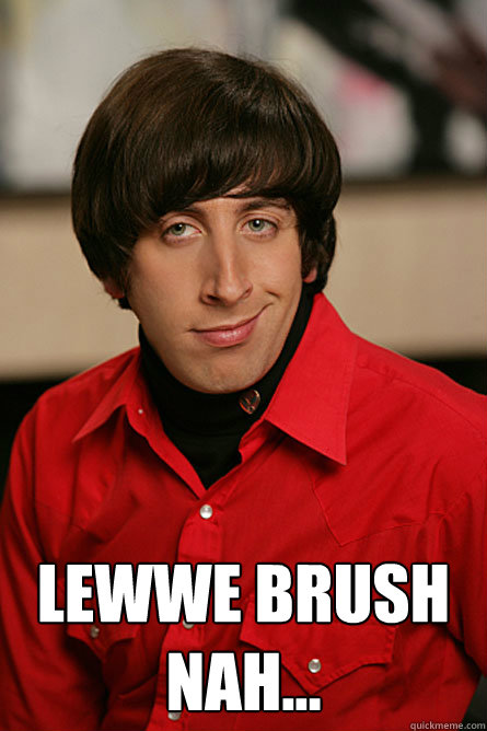  lewwe brush nah...  Pickup Line Scientist