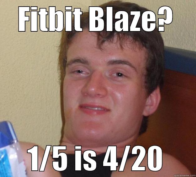 FITBIT BLAZE? 1/5 IS 4/20 10 Guy