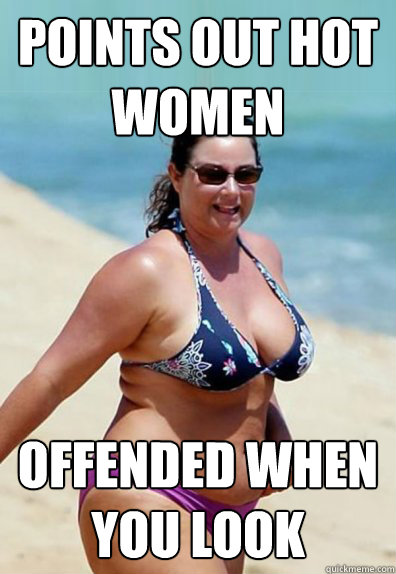 points out hot women offended when you look  Overweight Wife